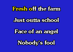 Fresh off 1119 farm

Just outta school

F ace of an angel

Nobody's fool