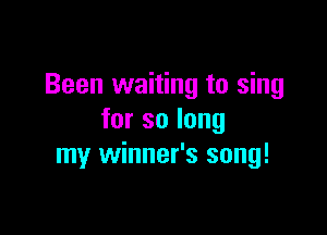Been waiting to sing

forsolong
my winner's song!
