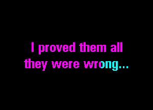 I proved them all

they were wrong...