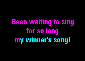 Been waiting to sing

forsolong
my winner's song!
