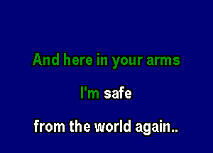 And here in your arms

I'm safe