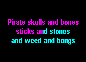 Pirate skulls and bones

sticks and stones
and weed and hangs