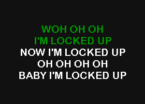 NOW I'M LOCKED UP
OH OH OH OH
BABY I'M LOCKED UP