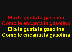 Ella le gusta la gasolina
Como le encanta la gasolina