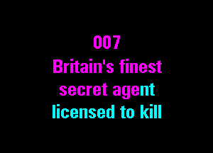 007
Britain's finest

secret agent
licensed to kill