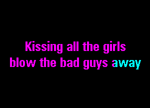 Kissing all the girls

blow the bad guys away