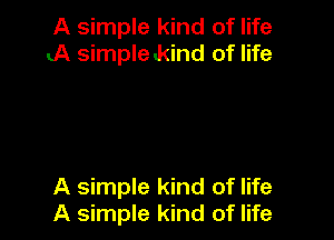 A simple kind of life
..A simple kind of life

A simple kind of life
A simple kind of life