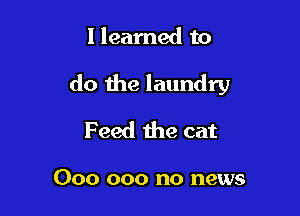 Ilearned to

do the laundry

Feed the cat

000 000 no news