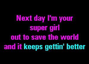 Next day I'm your
super girl

out to save the world
and it keeps gettin' better