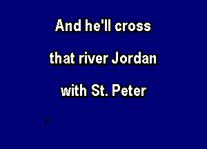 And he'll cross

that river Jordan

with St. Peter