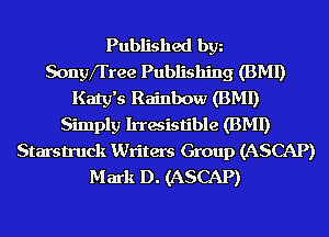 Published bgn
Sonyfl'ree Publishing (BMI)
Katy's Rainbow (BMI)
Simply Irresistible (BMI)
Starstruck Writers Group (ASCAP)
Mark D. (ASCAP)