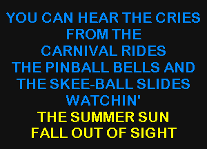 D
TH E SKEE-BALL SLI D ES
WATCHIN'

THE SUMMER SUN
FALL OUT OF SIGHT