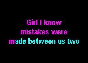 Girl I know

mistakes were
made between us two