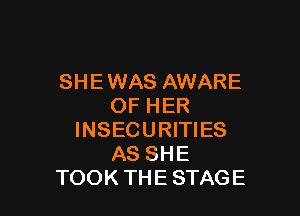 SHE WAS AWARE
OF HER

INSECURITIES
AS SHE
TOOK THE STAGE
