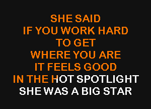 SHESAID
IF YOU WORK HARD
TO GET
WHEREYOU ARE
IT FEELS GOOD
IN THE HOT SPOTLIGHT
SHEWAS A BIG STAR