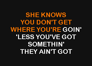 SHE KNOWS
YOU DON'T GET
WHERE YOU'RE GOIN'
'LESS YOU'VE GOT
SOMETHIN'

THEY AIN'T GOT l