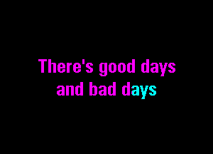 There's good days

and bad days