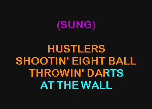 H USTLERS

SHOOTIN' EIGHT BALL
THROWIN' DARTS
AT THE WALL