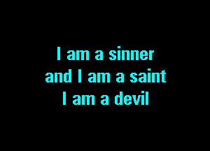 I am a sinner

and I am a saint
I am a devil