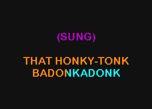 THAT HONKY-TONK
BADONKADONK