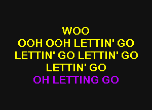 WOO
OOH OOH LETI'IN' GO

LE1TIN'GO LETTIN' GO
LETTIN' GO