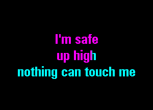 I'm safe

up high
nothing can touch me