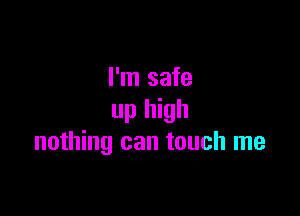 I'm safe

up high
nothing can touch me