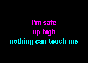 I'm safe

up high
nothing can touch me