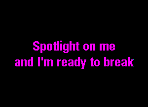Spotlight on me

and I'm ready to break