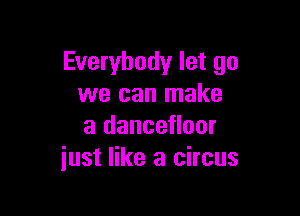 Everybody let go
we can make

a dancefloor
just like a circus