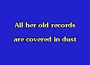 All her old records

are covered in dust
