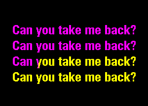 Can you take me back?
Can you take me back?
Can you take me back?
Can you take me back?