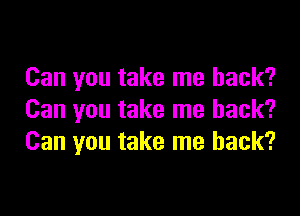 Can you take me back?

Can you take me back?
Can you take me back?