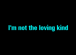 I'm not the loving kind