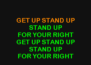 GETUPSTAND UP
STAND UP
FOR YOUR RIGHT
GETUPSTAND UP
STAND UP

FORYOUR RIGHT l