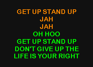GET UP STAND UP
JAH
JAH
OH HOO
GET UP STAND UP

DON'T GIVE UP THE
LIFE IS YOUR RIGHT