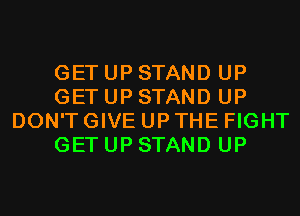 GETUPSTAND UP
GETUPSTAND UP
DON'TGIVEUPTHEFIGHT
GETUPSTAND UP