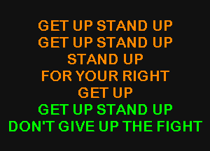 GETUPSTAND UP
GETUPSTAND UP
STAND UP
FOR YOUR RIGHT
GETUP
GETUPSTAND UP
DON'TGIVEUPTHEFIGHT