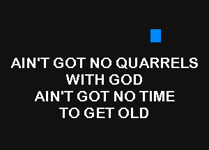 AIN'T GOT NO QUARRELS

WITH GOD
AIN'T GOT NOTIME
TO GET OLD