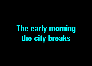 The early morning

the city breaks