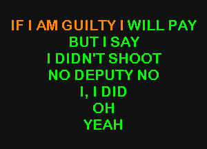 IF I AM GUILTY I WILL PAY
BUTISAY
IDIDN'T SHOOT

NO DEPUTY NO
I, I DID
OH
YEAH