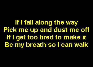 If I fall along the way
Pick me up and dust me off
lfl get too tired to make it
Be my breath 50 I can walk