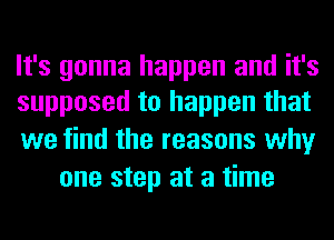 It's gonna happen and it's
supposed to happen that

we find the reasons why
one step at a time