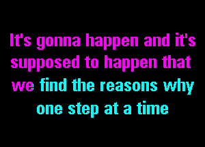 It's gonna happen and it's
supposed to happen that

we find the reasons why
one step at a time