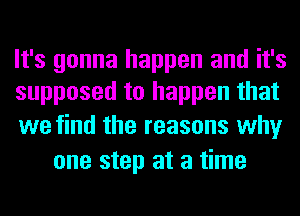 It's gonna happen and it's
supposed to happen that

we find the reasons why
one step at a time