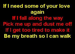 lfl need some of your love
again
If I fall along the way
Pick me up and dust me off
lfl get too tired to make it
Be my breath 50 I can walk