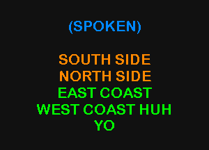 SOUTH SIDE

NORTH SIDE
EAST COAST

WEST COAST H UH
YO