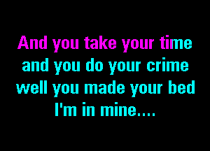 And you take your time
and you do your crime
well you made your bed
I'm in mine....