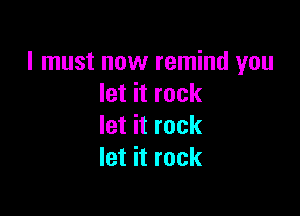 I must now remind you
let it rock

let it rock
let it rock