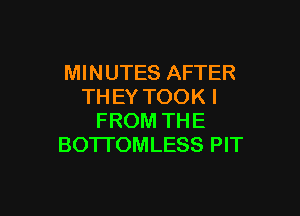 MINUTES AFTER
TH EY TOOK I

FROM THE
BOTTOMLESS PIT